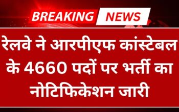 RPF Vacancy: रेलवे ने आरपीएफ कांस्टेबल के 4660 पदों पर भर्ती का नोटिफिकेशन जारी