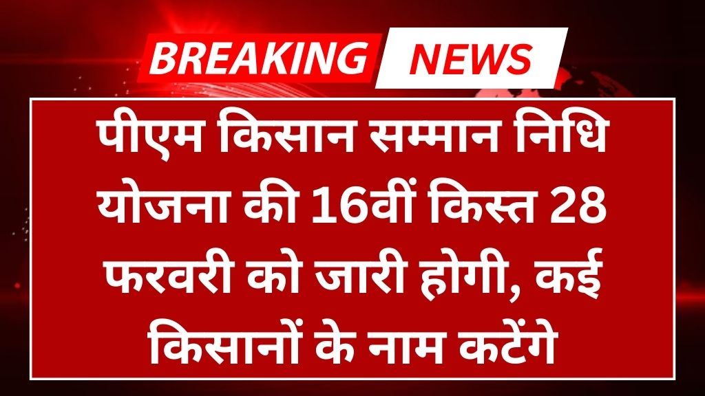 पीएम किसान सम्मान निधि योजना की 16वीं किस्त 28 फरवरी को जारी होगी, कई किसानों के नाम कटेंगे