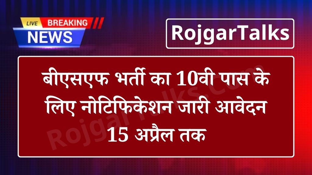 बीएसएफ भर्ती का 10वी पास के लिए नोटिफिकेशन जारी आवेदन 15 अप्रैल तक